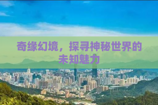 奇缘幻境，探寻神秘世界的未知魅力