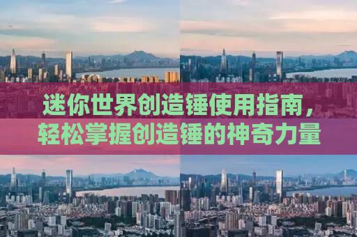 迷你世界创造锤使用指南，轻松掌握创造锤的神奇力量