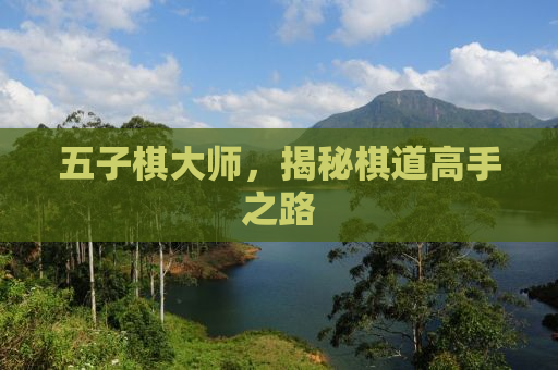 五子棋大师，揭秘棋道高手之路