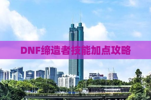 DNF缔造者技能加点攻略