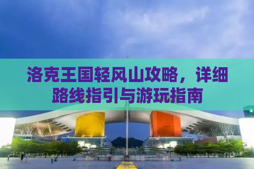 洛克王国轻风山攻略，详细路线指引与游玩指南